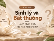 Khí Hư Sinh Lý Và Bất Thường: Cách Phân Biệt, Khi Nào Khám